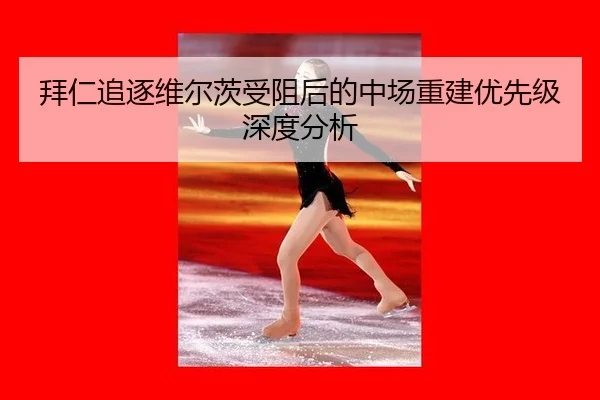 拜仁追逐维尔茨受阻后的中场重建优先级深度分析